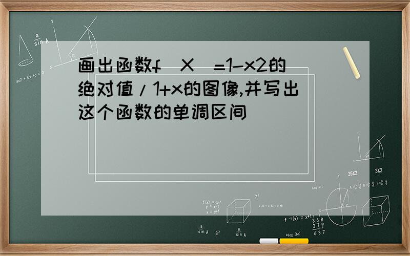 画出函数f(X)=1-x2的绝对值/1+x的图像,并写出这个函数的单调区间