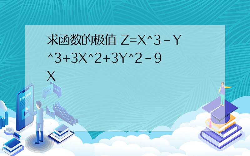 求函数的极值 Z=X^3-Y^3+3X^2+3Y^2-9X