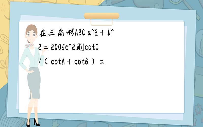 在三角形ABC a^2+b^2=2005c^2则cotC/(cotA+cotB)=
