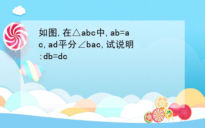 如图,在△abc中,ab=ac,ad平分∠bac,试说明:db=dc