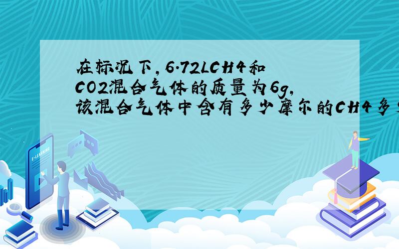 在标况下,6.72LCH4和CO2混合气体的质量为6g,该混合气体中含有多少摩尔的CH4多少摩尔的CO2?具体点儿,