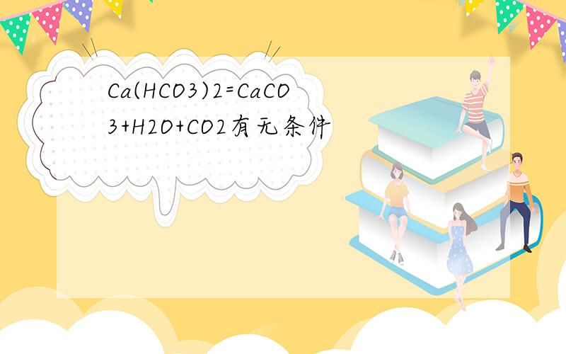 Ca(HCO3)2=CaCO3+H2O+CO2有无条件