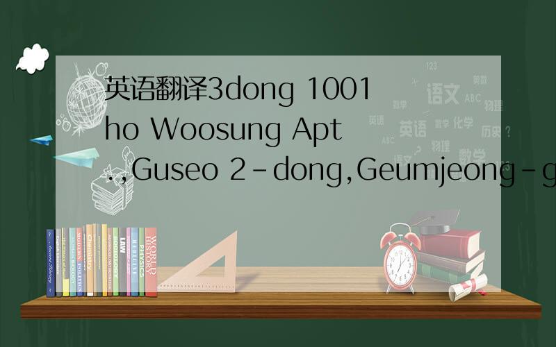 英语翻译3dong 1001ho Woosung Apt.,Guseo 2-dong,Geumjeong-gu,Busan,Korea609-763就是把这个地址翻译成中文！这是一个韩国的地址