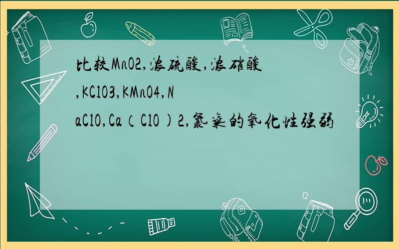 比较MnO2,浓硫酸,浓硝酸,KClO3,KMnO4,NaClO,Ca（ClO)2,氯气的氧化性强弱