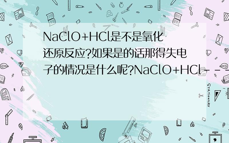 NaClO+HCl是不是氧化还原反应?如果是的话那得失电子的情况是什么呢?NaClO+HCl---NaCl+HClO 是这个方程式吗?还是2NaClO+HCl---2NaCl+HCl+氧气
