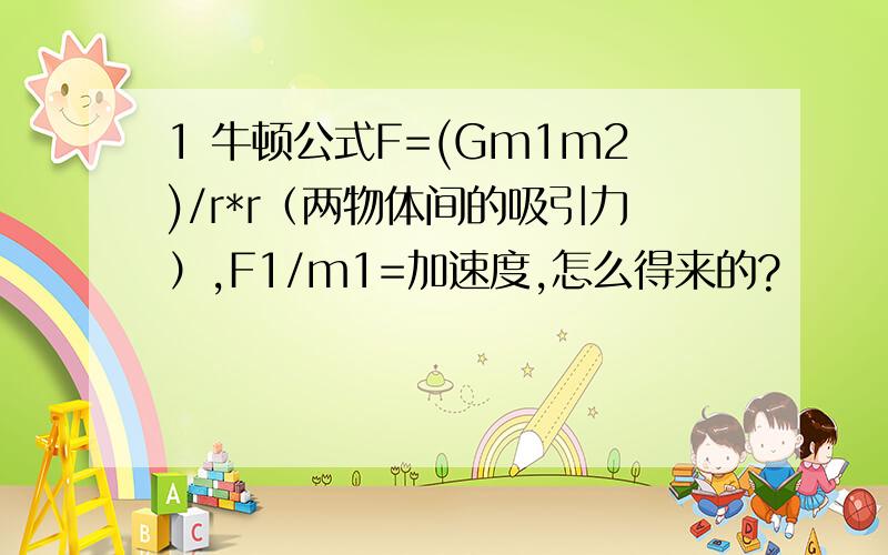 1 牛顿公式F=(Gm1m2)/r*r（两物体间的吸引力）,F1/m1=加速度,怎么得来的?