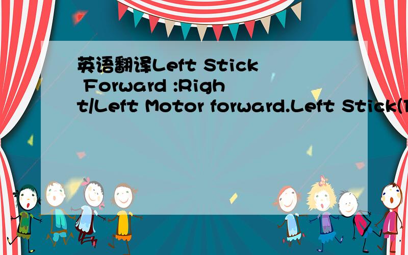 英语翻译Left Stick Forward :Right/Left Motor forward.Left Stick(Forward) and Right Stick(right) :Left Motor forward.Left Stick(Forward) and Right Stick(left) :Right Motor forward.Left Stick(back) and Right Stick(right) :Left Motor reverse.Left St