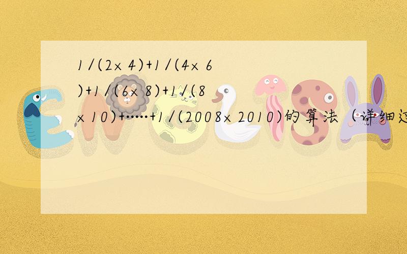 1/(2×4)+1/(4×6)+1/(6×8)+1/(8×10)+·····+1/(2008×2010)的算法（详细过程）,