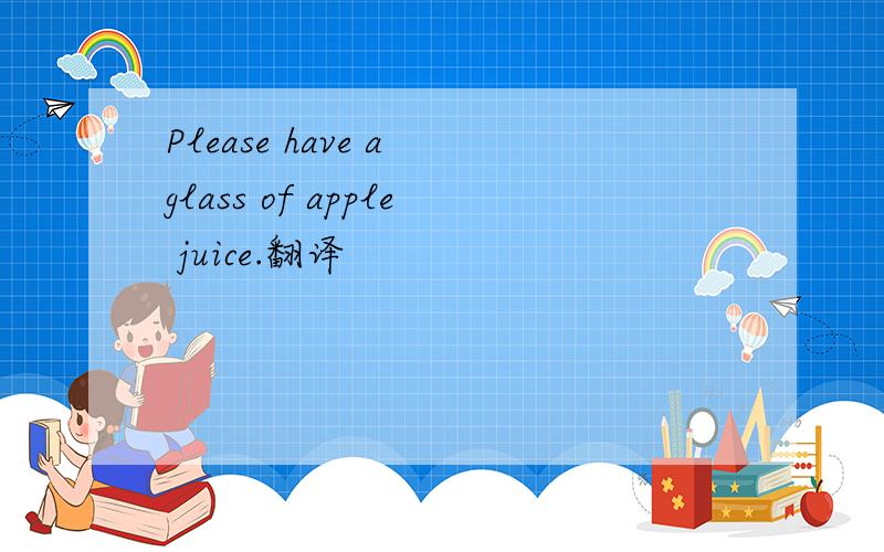Please have a glass of apple juice.翻译