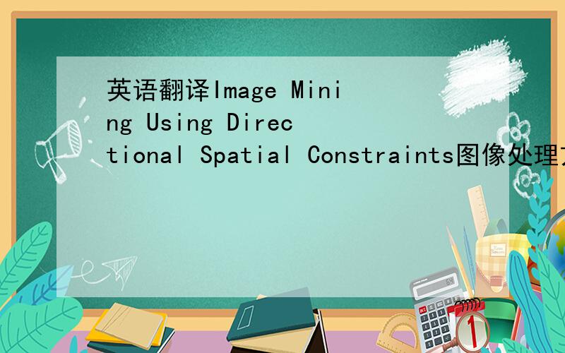 英语翻译Image Mining Using Directional Spatial Constraints图像处理方面的