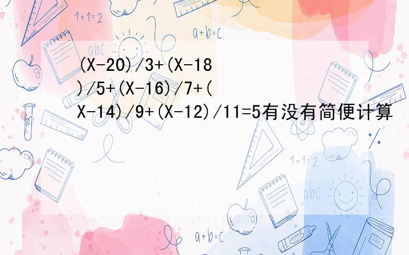 (X-20)/3+(X-18)/5+(X-16)/7+(X-14)/9+(X-12)/11=5有没有简便计算