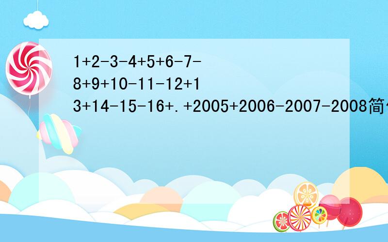 1+2-3-4+5+6-7-8+9+10-11-12+13+14-15-16+.+2005+2006-2007-2008简便算式