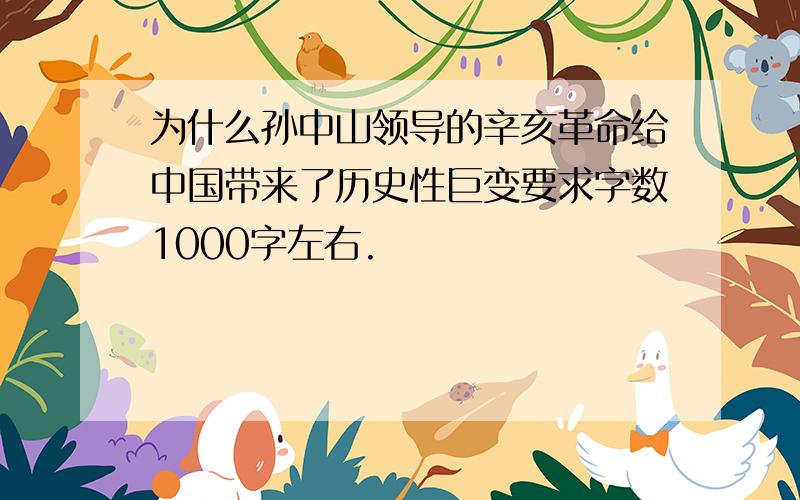 为什么孙中山领导的辛亥革命给中国带来了历史性巨变要求字数1000字左右.