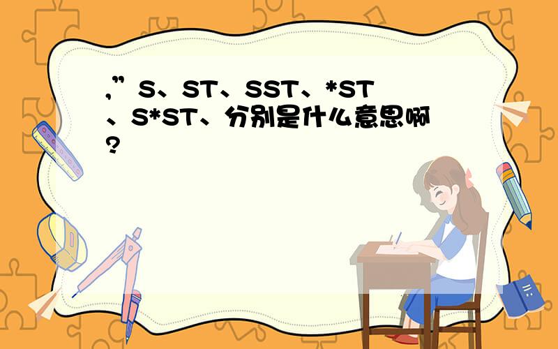 ,”S、ST、SST、*ST、S*ST、分别是什么意思啊?