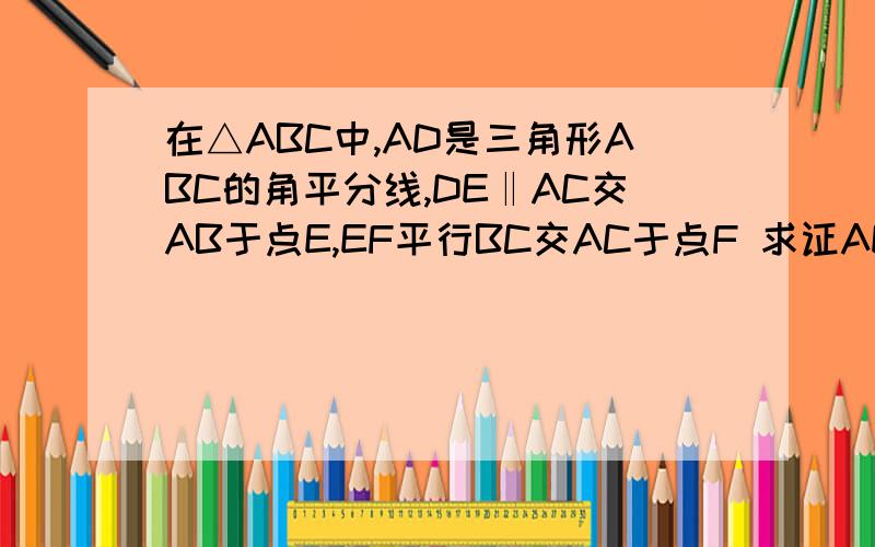 在△ABC中,AD是三角形ABC的角平分线,DE‖AC交AB于点E,EF平行BC交AC于点F 求证AE=CF