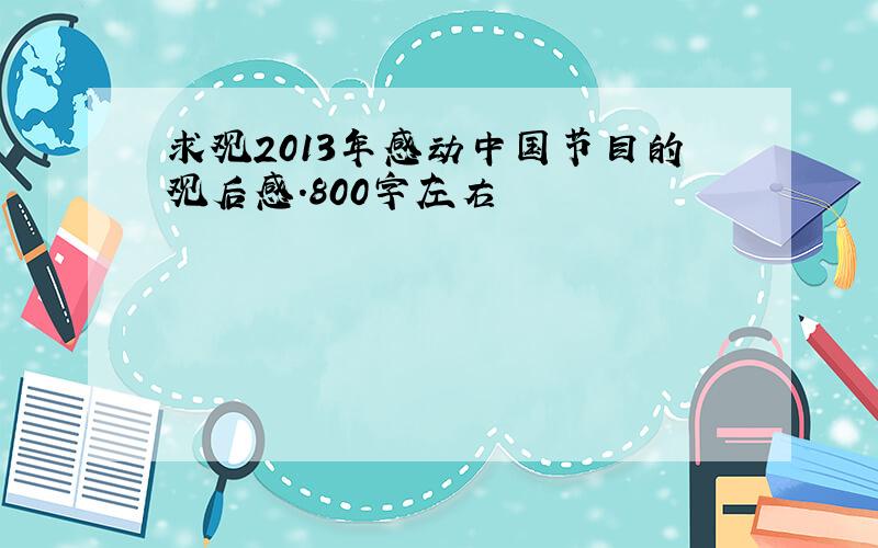 求观2013年感动中国节目的观后感.800字左右