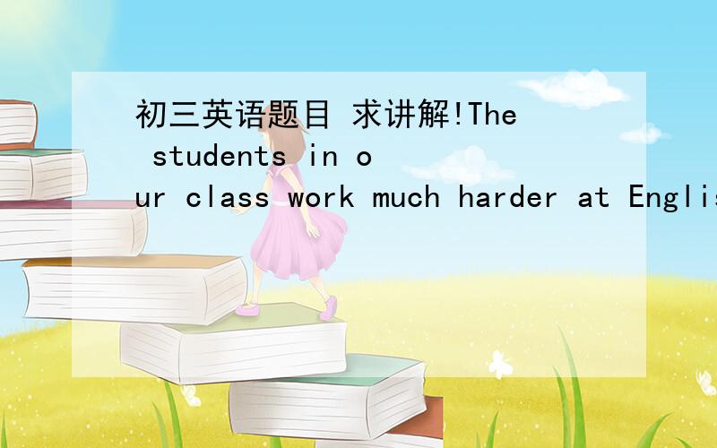 初三英语题目 求讲解!The students in our class work much harder at English than ___in their class.A that B this C those求讲解