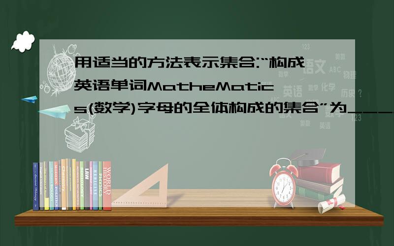 用适当的方法表示集合:“构成英语单词MatheMatics(数学)字母的全体构成的集合”为______.
