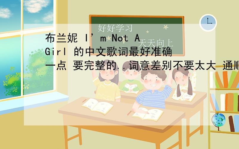 布兰妮 I’m Not A Girl 的中文歌词最好准确一点 要完整的..词意差别不要太大 通顺连贯!