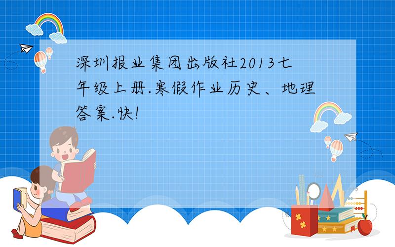 深圳报业集团出版社2013七年级上册.寒假作业历史、地理答案.快!
