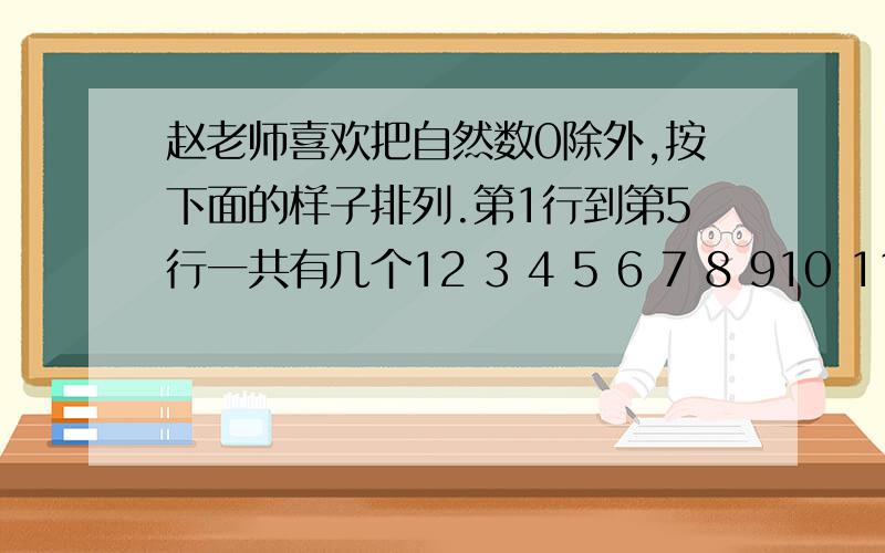 赵老师喜欢把自然数0除外,按下面的样子排列.第1行到第5行一共有几个12 3 4 5 6 7 8 910 11 12 13 14 15 16…………
