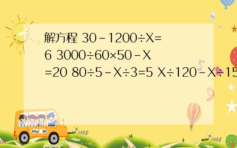解方程 30-1200÷X=6 3000÷60×50-X=20 80÷5-X÷3=5 X÷120-X÷150=5