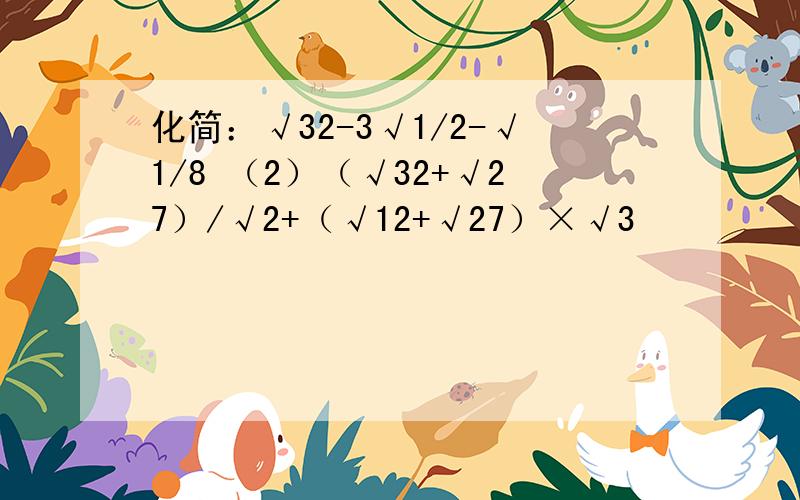 化简：√32-3√1/2-√1/8 （2）（√32+√27）/√2+（√12+√27）×√3