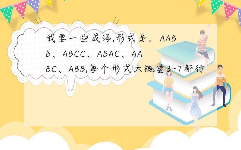 我要一些成语,形式是：AABB、ABCC、ABAC、AABC、ABB,每个形式大概要3~7都行