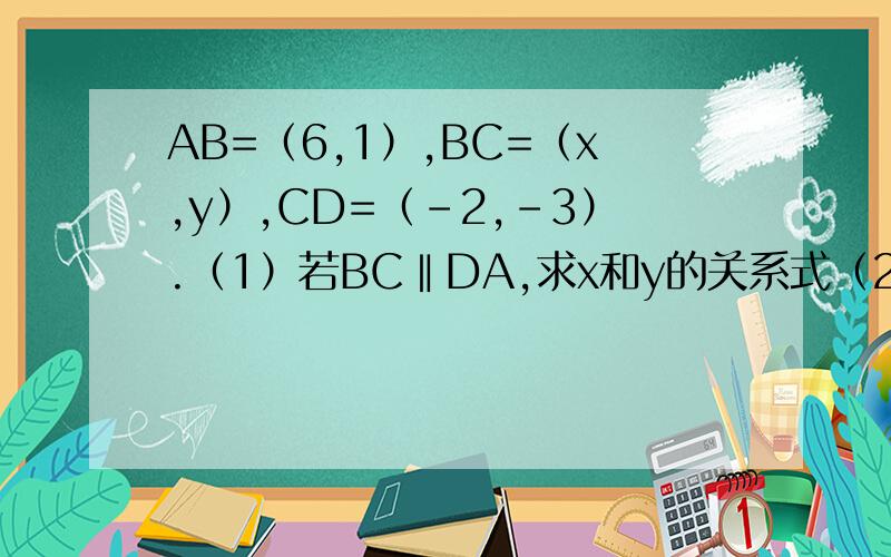 AB=（6,1）,BC=（x,y）,CD=（-2,-3）.（1）若BC‖DA,求x和y的关系式（2）若又AC⊥BD,求x、y的值及四边形ABCD的面积