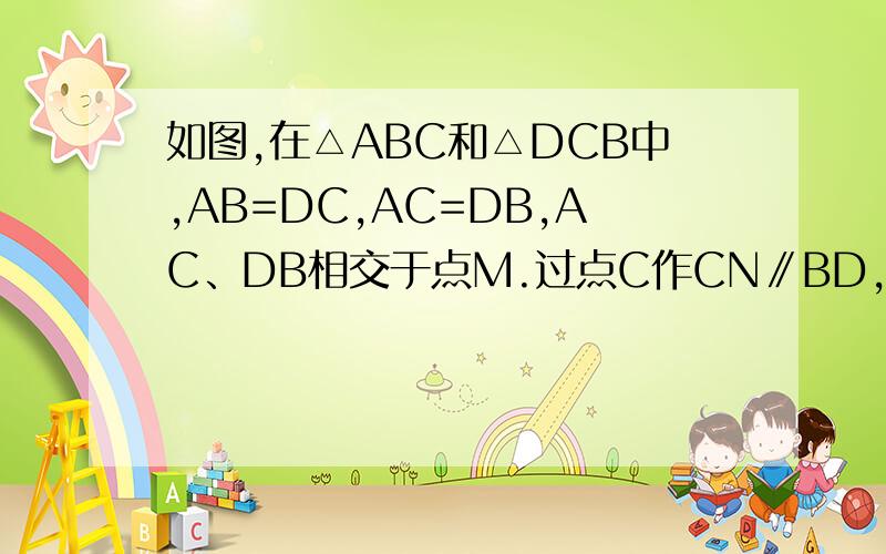 如图,在△ABC和△DCB中,AB=DC,AC=DB,AC、DB相交于点M.过点C作CN∥BD,过点B∥AC,CN与BN相交于点N,试判断MC与BN的数量关系,并说明理由.