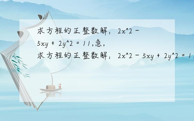 求方程的正整数解：2x^2－5xy＋2y^2＝11,急,求方程的正整数解：2x^2－5xy＋2y^2＝11