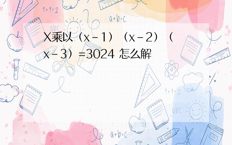 X乘以（x-1）（x-2）（x-3）=3024 怎么解