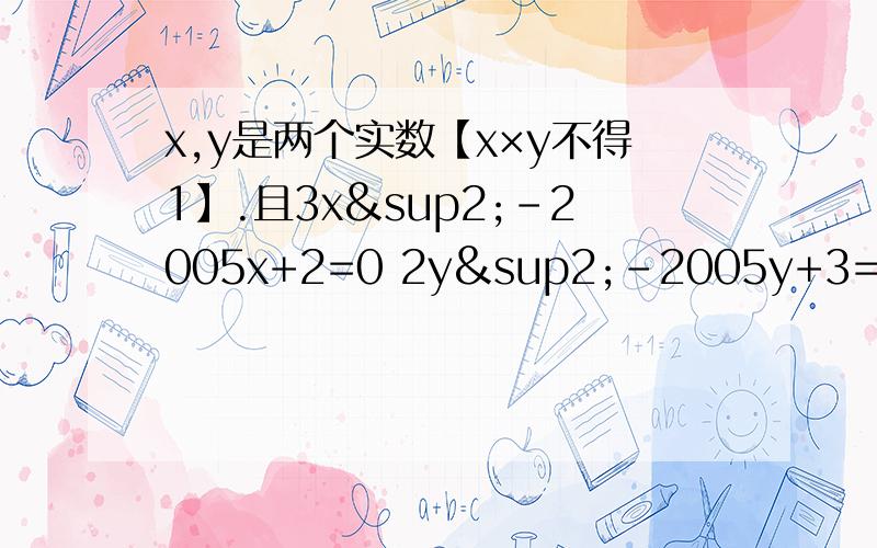 x,y是两个实数【x×y不得1】.且3x²-2005x+2=0 2y²-2005y+3=0则.（x