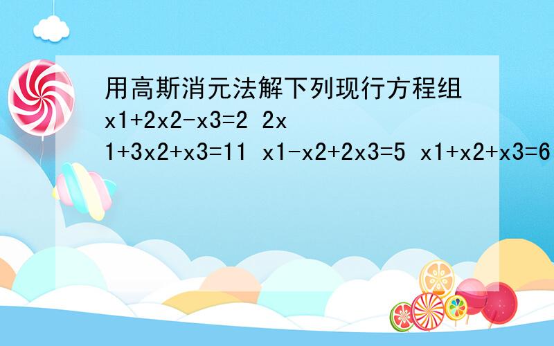 用高斯消元法解下列现行方程组x1+2x2-x3=2 2x1+3x2+x3=11 x1-x2+2x3=5 x1+x2+x3=6
