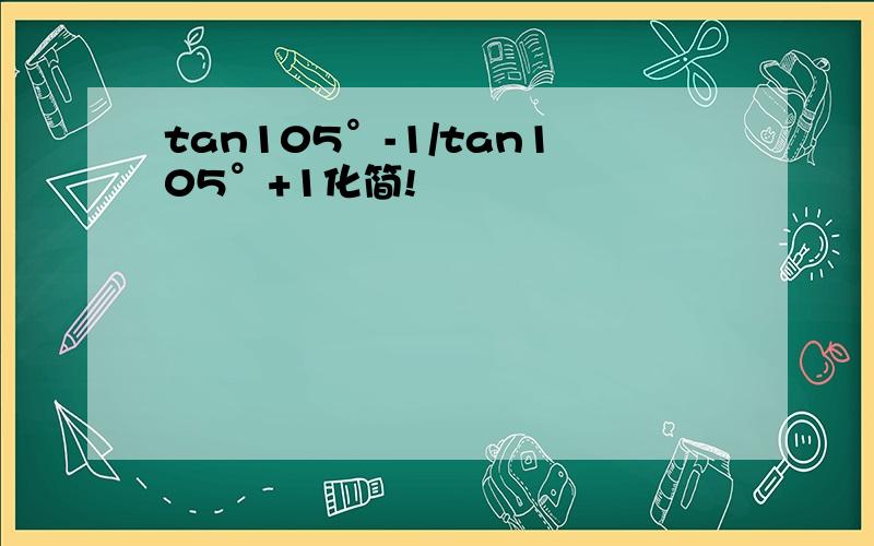 tan105°-1/tan105°+1化简!