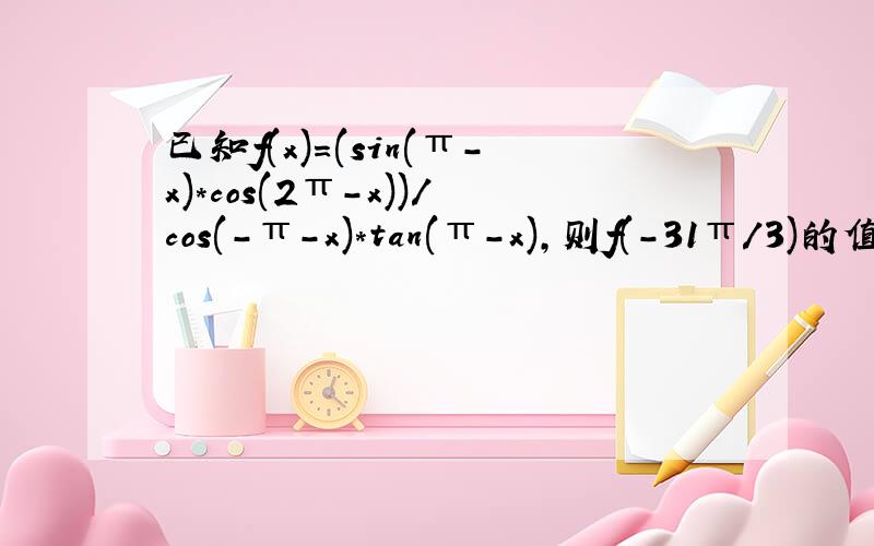 已知f(x)=(sin(π-x)*cos(2π-x))/cos(-π-x)*tan(π-x),则f(-31π/3)的值为