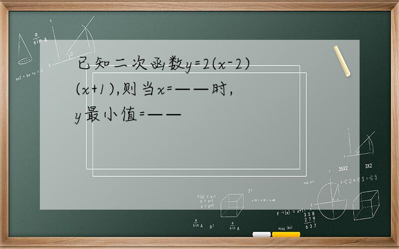 已知二次函数y=2(x-2)(x+1),则当x=——时,y最小值=——