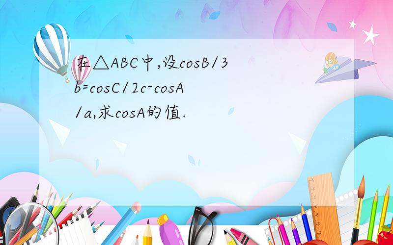 在△ABC中,设cosB/3b=cosC/2c-cosA/a,求cosA的值.