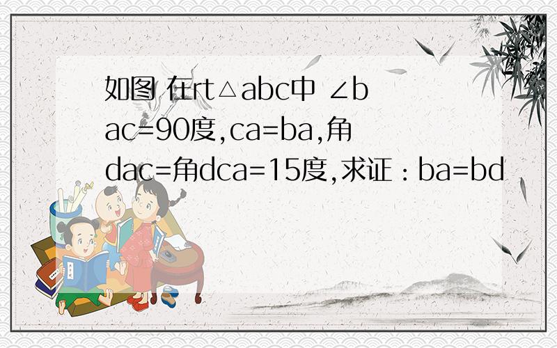 如图 在rt△abc中 ∠bac=90度,ca=ba,角dac=角dca=15度,求证：ba=bd