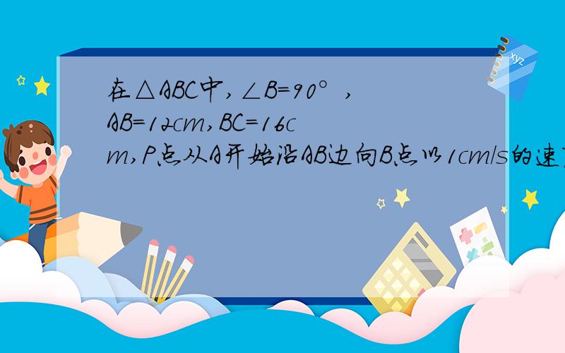 在△ABC中,∠B=90°,AB=12cm,BC=16cm,P点从A开始沿AB边向B点以1cm/s的速度移动,点Q从点B开始沿BC边向点C以2cm/s的速度移动,如果P、Q分别从A、B同时出发,几秒后△PQB为等腰三角形?