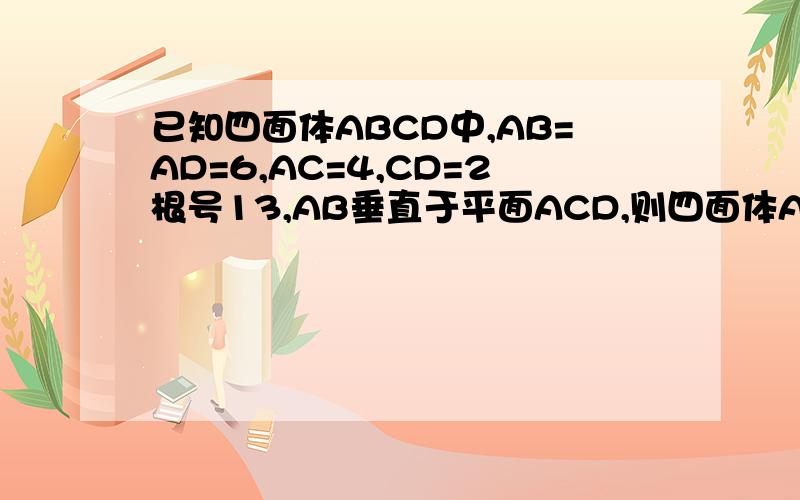 已知四面体ABCD中,AB=AD=6,AC=4,CD=2根号13,AB垂直于平面ACD,则四面体AB则四面体ABCD的外接球表面积为