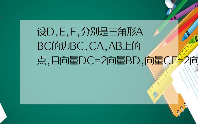 设D,E,F,分别是三角形ABC的边BC,CA,AB上的点,且向量DC=2向量BD,向量CE=2向量EA,向量AF=2向量FB,则向量AD+向量BE+向量CF与向量BCA反向平行B同向平行C互相垂直D既不平行也不垂直
