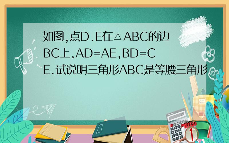 如图,点D.E在△ABC的边BC上,AD=AE,BD=CE.试说明三角形ABC是等腰三角形