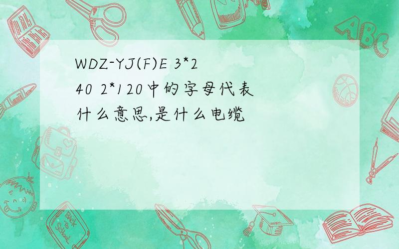 WDZ-YJ(F)E 3*240 2*120中的字母代表什么意思,是什么电缆