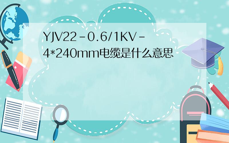 YJV22-0.6/1KV-4*240mm电缆是什么意思