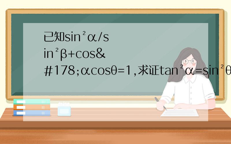 已知sin²α/sin²β+cos²αcosθ=1,求证tan²α=sin²θtan²β