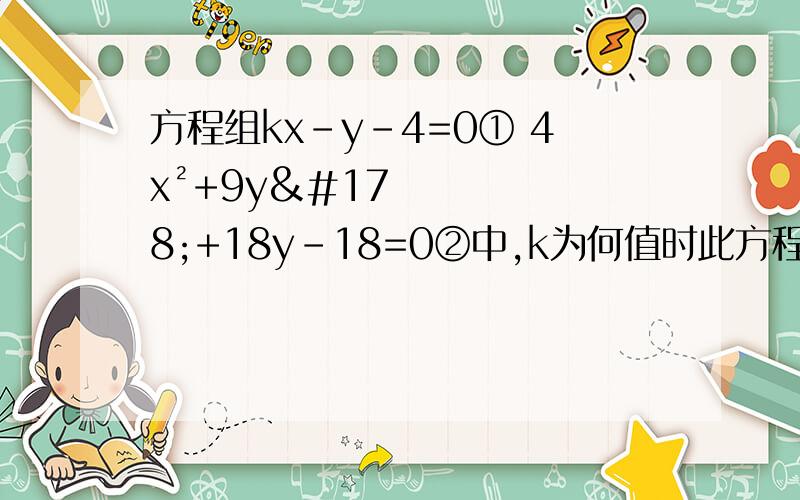 方程组kx-y-4=0① 4x²+9y²+18y-18=0②中,k为何值时此方程组只有一个实数解?