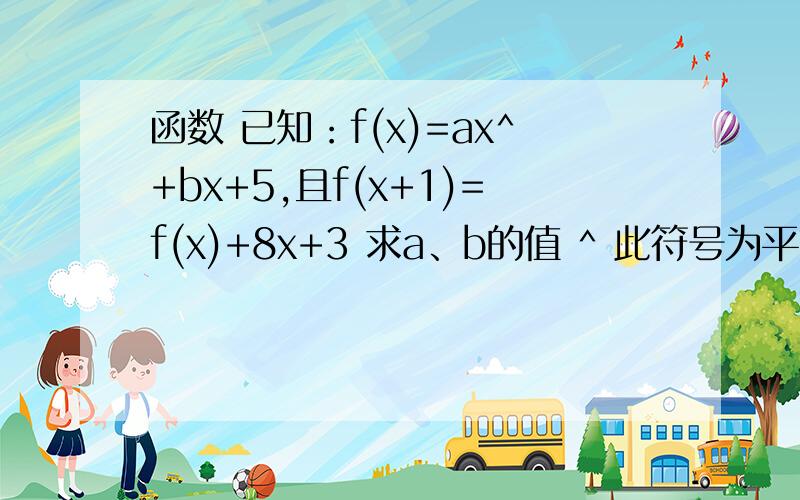 函数 已知：f(x)=ax^+bx+5,且f(x+1)=f(x)+8x+3 求a、b的值 ^ 此符号为平方