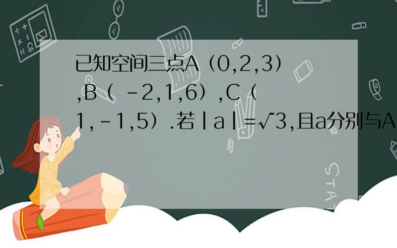已知空间三点A（0,2,3）,B（ -2,1,6）,C（1,-1,5）.若|a|=√3,且a分别与AB向量,ac向量垂直,求设M（x,y,z）是平面ABC任一点 求x,y,z满足关系式