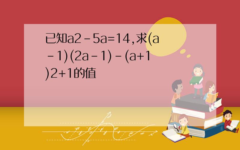 已知a2-5a=14,求(a-1)(2a-1)-(a+1)2+1的值